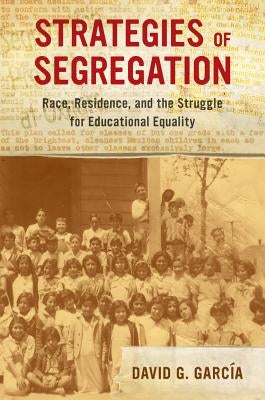 Strategies of Segregation: Race, Residence, and the Struggle for Educational Equalityvolume 47 by García, David G.