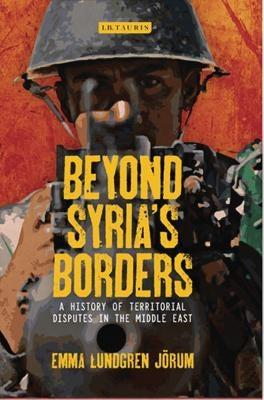 Beyond Syria's Borders: A History of Territorial Disputes in the Middle East by Jörum, Emma Lundgren