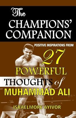 The Champions' Companion: Positive Inspirations from 27 Powerful Thoughts of Muhammad Ali by Ayivor, Israelmore