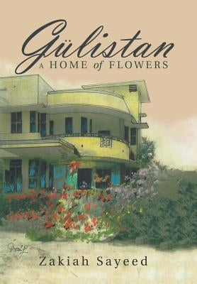 Gülistan: A Home of Flowers by Sayeed, Zakiah