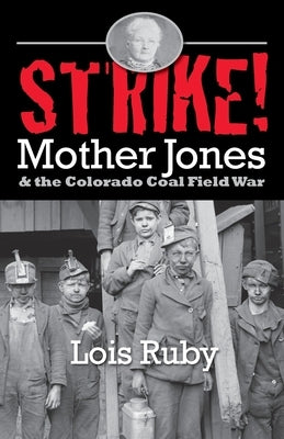 Strike!: Mother Jones & the Colorado Coal Field War by Ruby, Lois