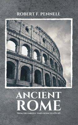 Ancient Rome: From the earliest times down to 476 AD by Pennell, Robert F.