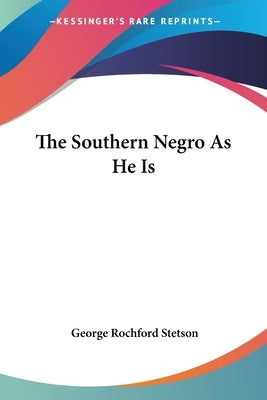 The Southern Negro As He Is by Stetson, George Rochford