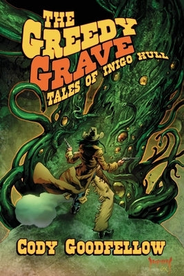 The Greedy Grave: Tales of Inigo Hull by Goodfellow, Cody