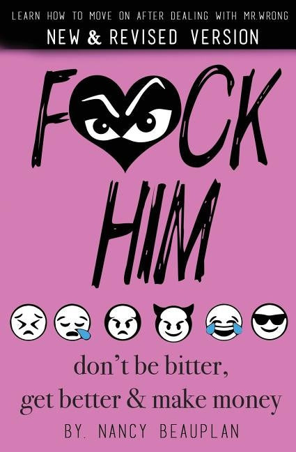 F*ck Him! Don't Be Bitter, Get Better Make Money: Learn how to move on after dealing with Mr. Wrong by Beauplan, Nancy