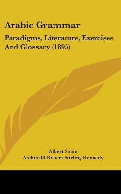 Arabic Grammar: Paradigms, Literature, Exercises And Glossary (1895) by Socin, Albert