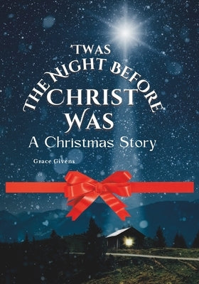Twas The Night Before Christ Was: A Christmas Story by Givens, Grace