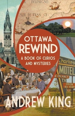 Ottawa Rewind: A Book of Curios and Mysteries by King, Andrew