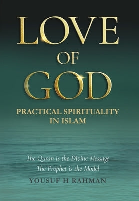Love of God: A Guide to Practical Islamic Spirituality: Worship with Meaning and Compassion for Humanity by Rahman, Yousuf H.
