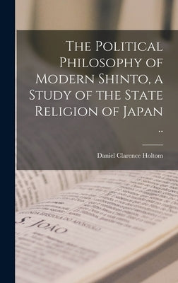 The Political Philosophy of Modern Shinto, a Study of the State Religion of Japan .. by Holtom, Daniel Clarence