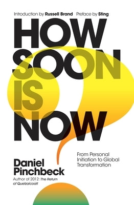 How Soon Is Now: From Personal Initiation to Global Transformation by Pinchbeck, Daniel