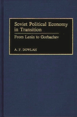 Soviet Political Economy in Transition: From Lenin to Gorbachev by Dowlah, A. F.
