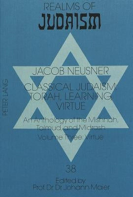 Classical Judaism: Torah, Learning, Virtue: An Anthology of the Mishnah, Talmud, and Midrash- Volume Three: Virtue by Maier, Johann