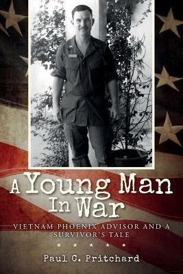 A Young Man In War: Vietnam Phoenix Advisor and A Survivor's Tale by Pritchard, Paul C.