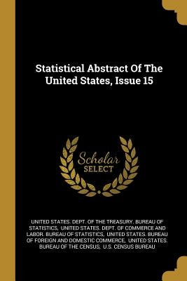 Statistical Abstract Of The United States, Issue 15 by United States Dept of the Treasury Bu