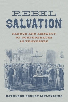 Rebel Salvation: Pardon and Amnesty of Confederates in Tennessee by Liulevicius, Kathleen Zebley