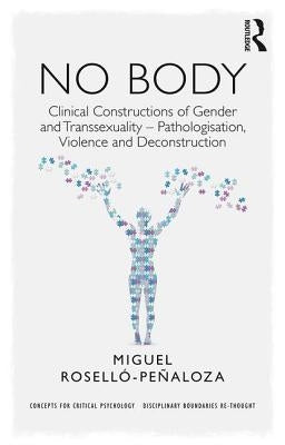 No Body: Clinical Constructions of Gender and Transsexuality - Pathologisation, Violence and Deconstruction by Roselló-Peñaloza, Miguel