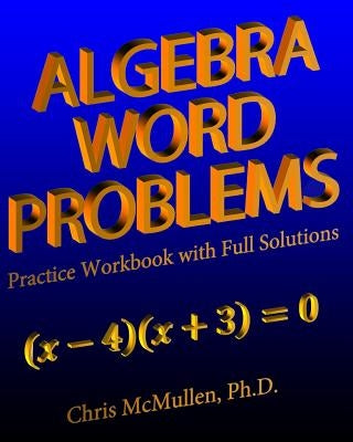 Algebra Word Problems Practice Workbook with Full Solutions by McMullen, Chris