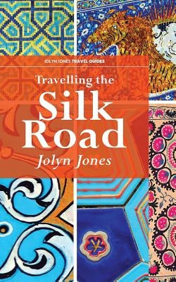 Travelling The Silk Road: A Journey on the Orient Silk Road Express by Jones, Jolyn
