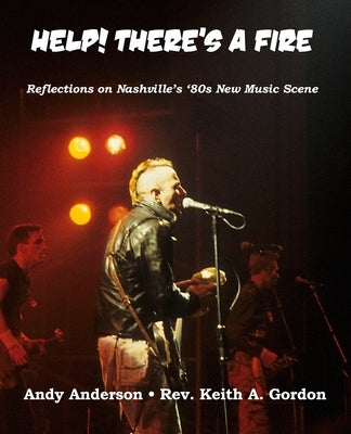 Help! There's A Fire: Reflections on Nashville's '80s New Music Scene... by Gordon, Keith a.