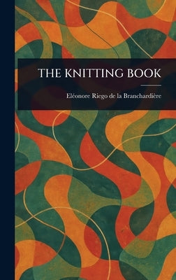 The Knitting Book by Riego de la Branchardi?re, El?onore