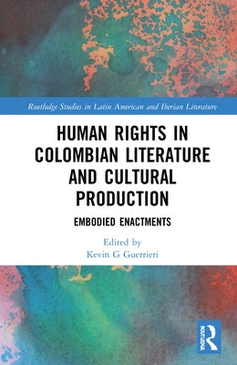 Human Rights in Colombian Literature and Cultural Production: Embodied Enactments by Bravo, Carlos Gardeazábal