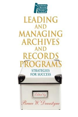 Leading and Managing Archives and Records Programs: Strategies for Success by Dearstyne, Bruce W.