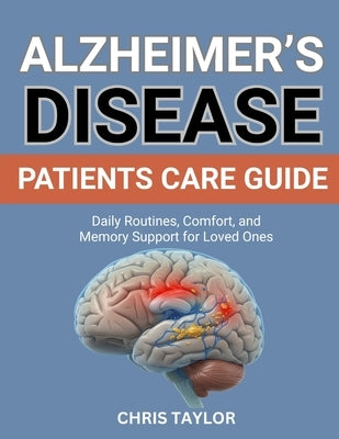 Alzheimer's Disease Patients Care Guide: Daily Routines, Comfort, and Memory Support for Loved Ones by Taylor, Chris