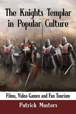 The Knights Templar in Popular Culture: Films, Video Games and Fan Tourism by Masters, Patrick