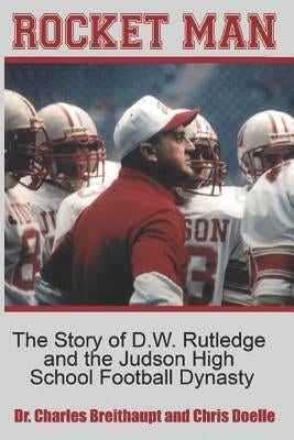 Rocket Man: The Story of D.W. Rutledge and the Judson High School Football Dynasty by Breithaupt, Charles