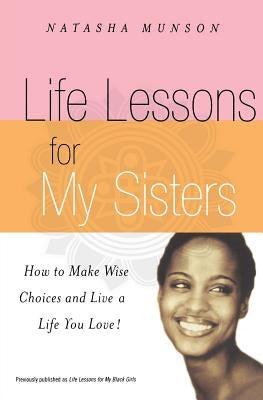 Life Lessons for My Sisters: How to Make Wise Choices and Live a Life You Love! by Munson, Natasha