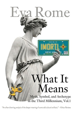 What It Means: Myth, Symbol, and Archetype in the Third Millennium, Vol. 1 by Rome, Eva
