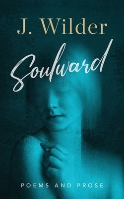Soulward: Poems and Prose by Wilder, J.