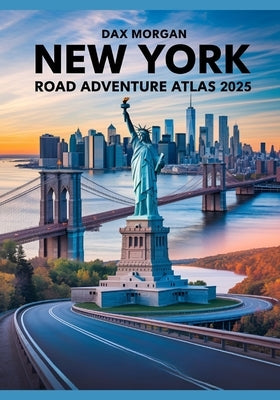 New York Road Adventure Atlas 2025: A Complete Guide to Scenic Drives, Iconic Landmarks, Hidden Gems, and Detailed Maps by Morgan, Dax