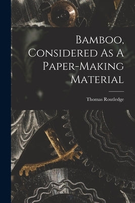 Bamboo, Considered As A Paper-making Material by Routledge, Thomas