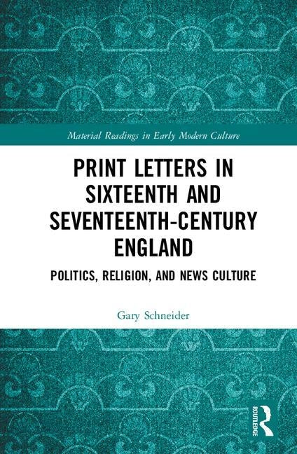 Print Letters in Seventeenth‐century England: Politics, Religion, and News Culture by Schneider, Gary