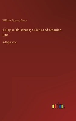 A Day in Old Athens; a Picture of Athenian Life: in large print by Stearns Davis, William