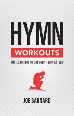 Hymn Workouts: 100 Exercises to Set Your Heart Ablaze by Barnard, Joe
