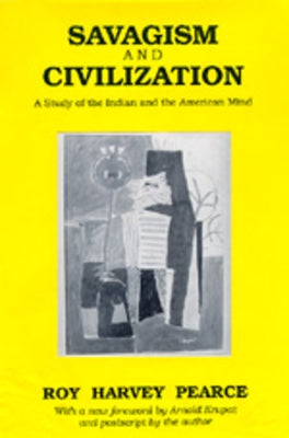 Savagism and Civilization: A Study of the Indian and the American Mind by Pearce, Roy Harvey