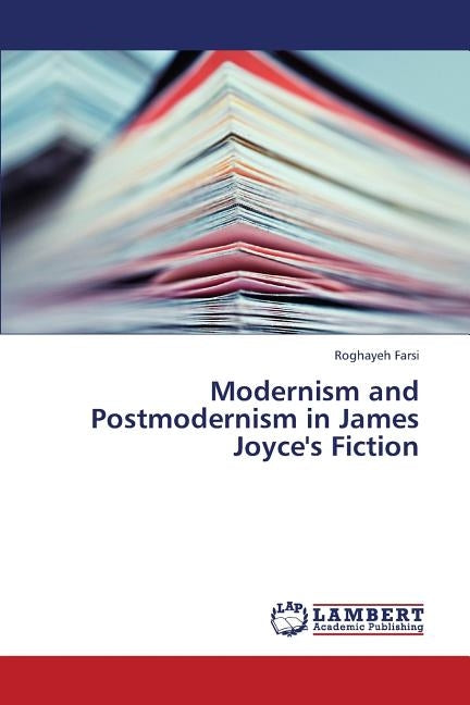 Modernism and Postmodernism in James Joyce's Fiction by Farsi Roghayeh