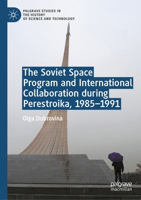 The Soviet Space Program and International Collaboration During Perestroika, 1985-1991 by Dubrovina, Olga