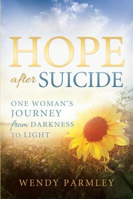 Hope After Suicide: One Woman's Journey from Darkness to Light by Parmley, Wendy
