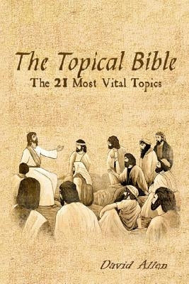 The Topical Bible: The 21 Most Vital Topics by Allen, David