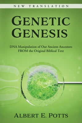 Genetic Genesis: DNA Manipulation of Our Ancient Ancestors From the Original Biblical Text by Potts, Albert E.