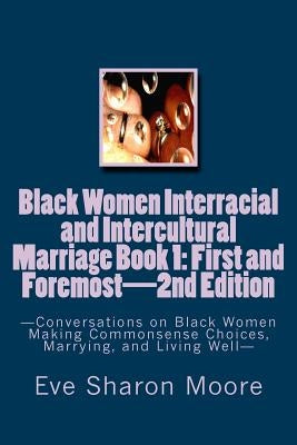 Black Women Interracial and Intercultural Marriage Book 1: First and Foremost 2nd Edition: Conversations on Black Women Making Commonsense Choices, Ma by Moore, Eve Sharon