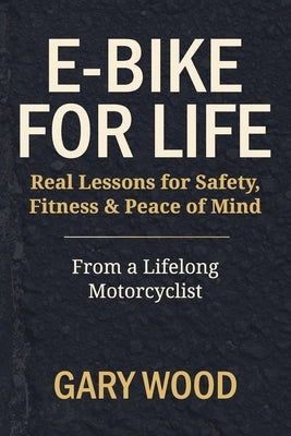 E-bike for Life: Real Lessons for Safety, Fitness & Peace of Mind by Wood, Gary