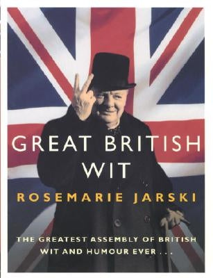 Great British Wit: The Greatest Assembly of British Wit and Humour Ever by Jarski, Rosemarie