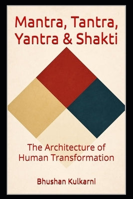 Mantra, Tantra, Yantra & Shakti: The Architecture of Human Transformation by Kulkarni, Bhushan