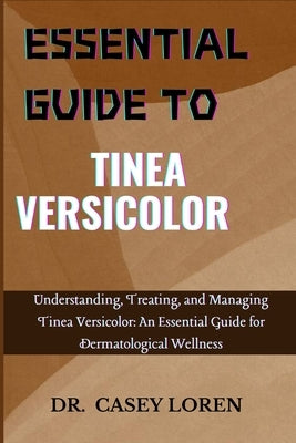 Essential Guide to Tinea Versicolor: Understanding, Treating, and Managing Tinea Versicolor: An Essential Guide for Dermatological Wellness by Loren, Casey