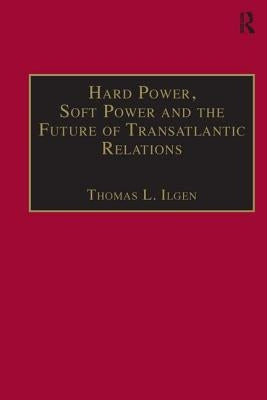 Hard Power, Soft Power and the Future of Transatlantic Relations by Ilgen, Thomas L.